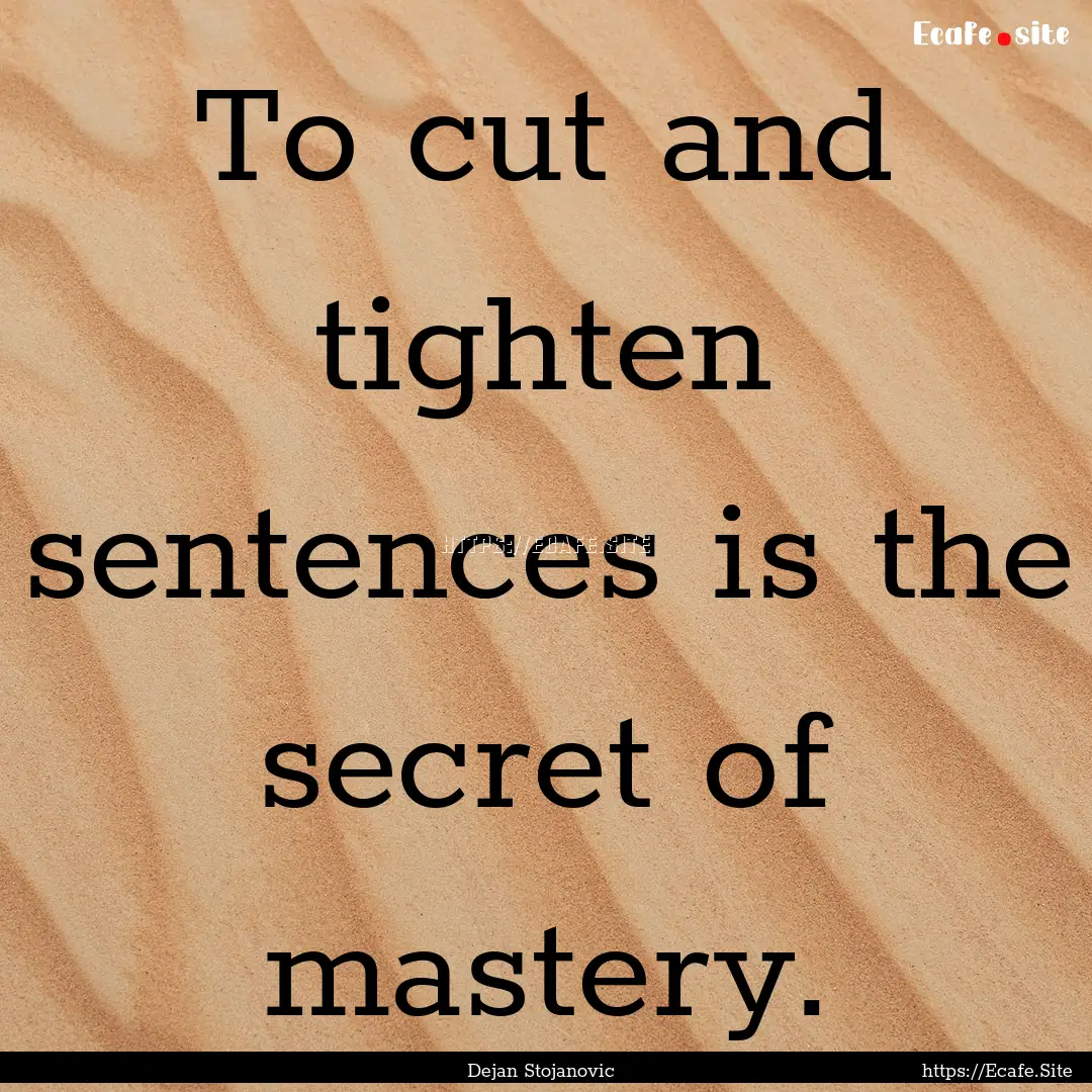 To cut and tighten sentences is the secret.... : Quote by Dejan Stojanovic