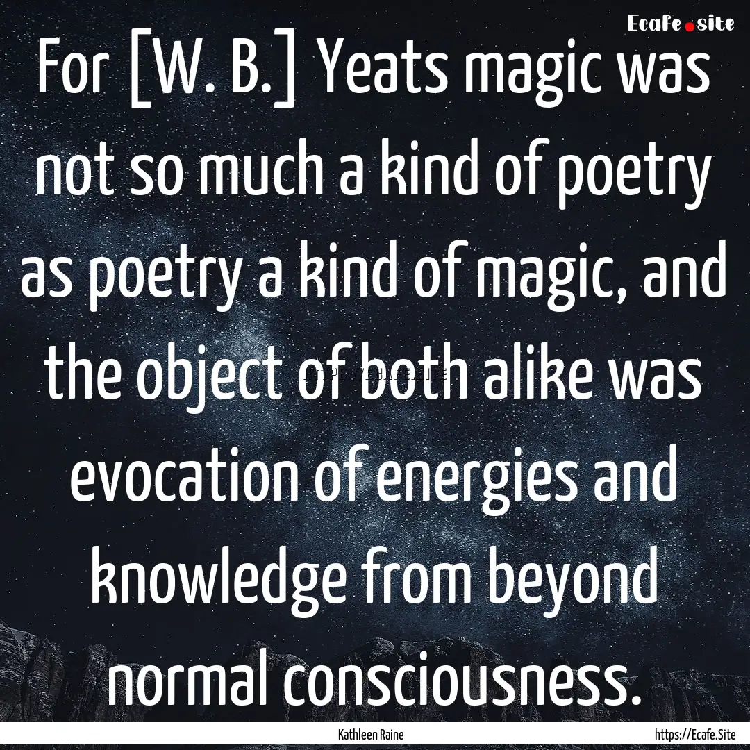 For [W. B.] Yeats magic was not so much a.... : Quote by Kathleen Raine