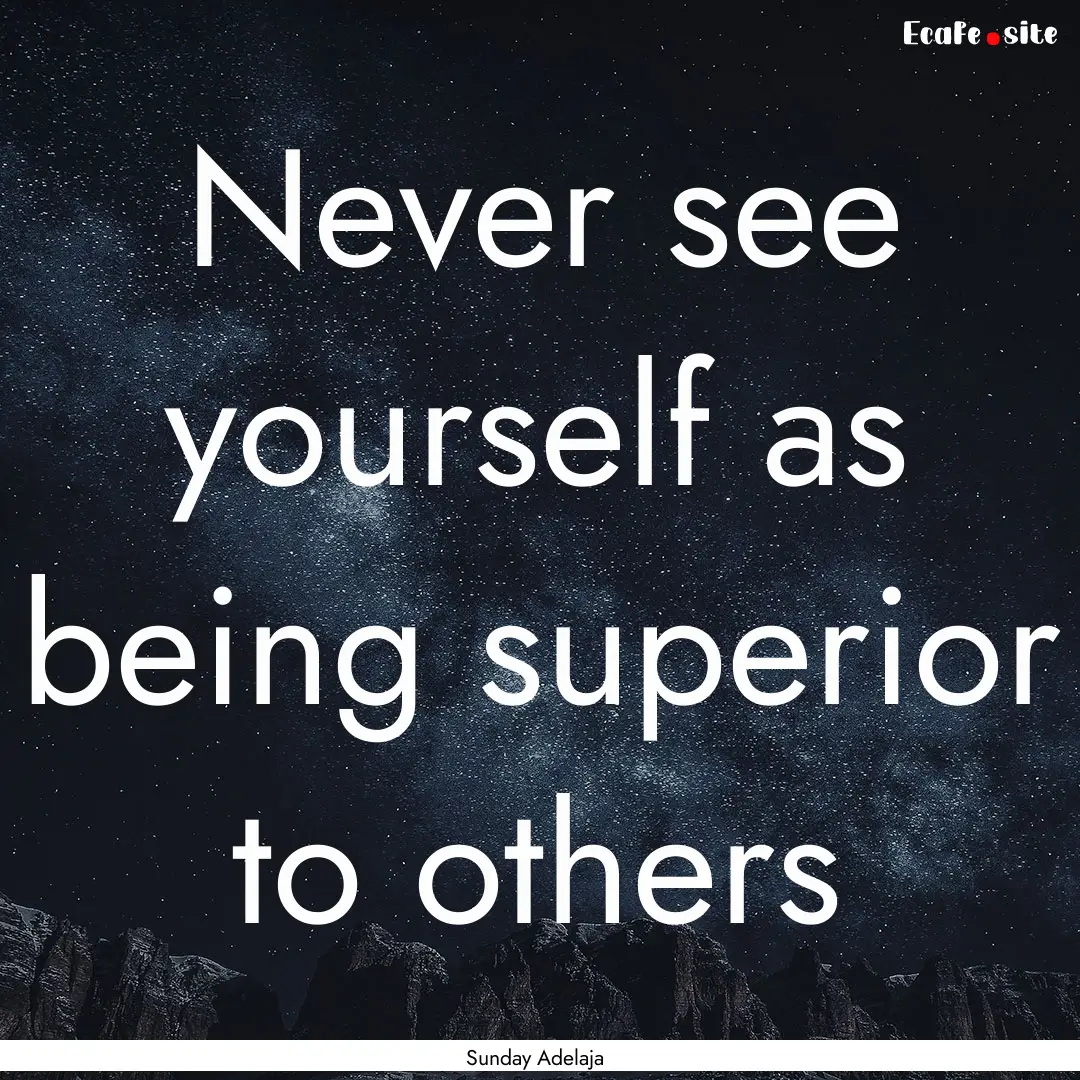 Never see yourself as being superior to others.... : Quote by Sunday Adelaja