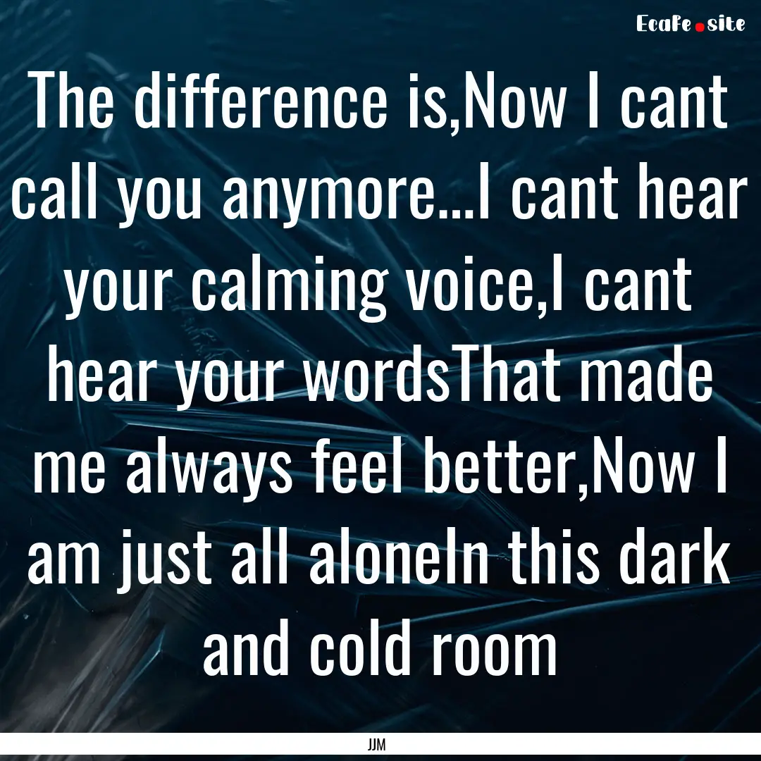 The difference is,Now I cant call you anymore…I.... : Quote by JJM