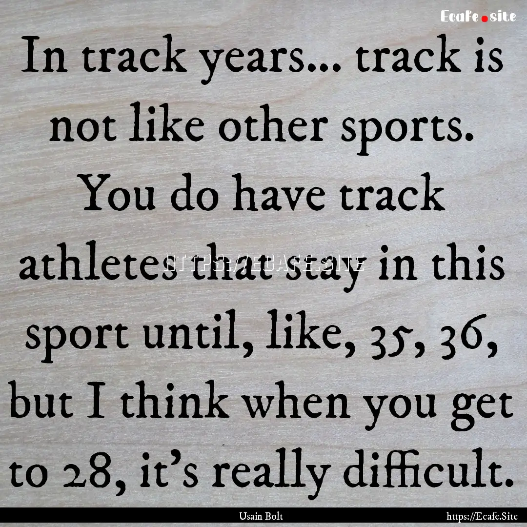 In track years... track is not like other.... : Quote by Usain Bolt