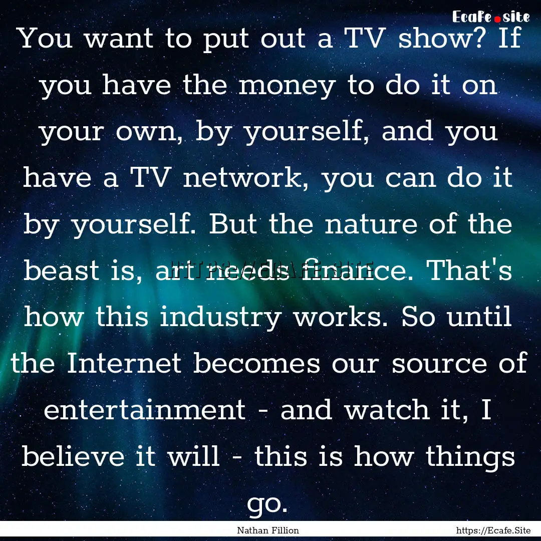 You want to put out a TV show? If you have.... : Quote by Nathan Fillion