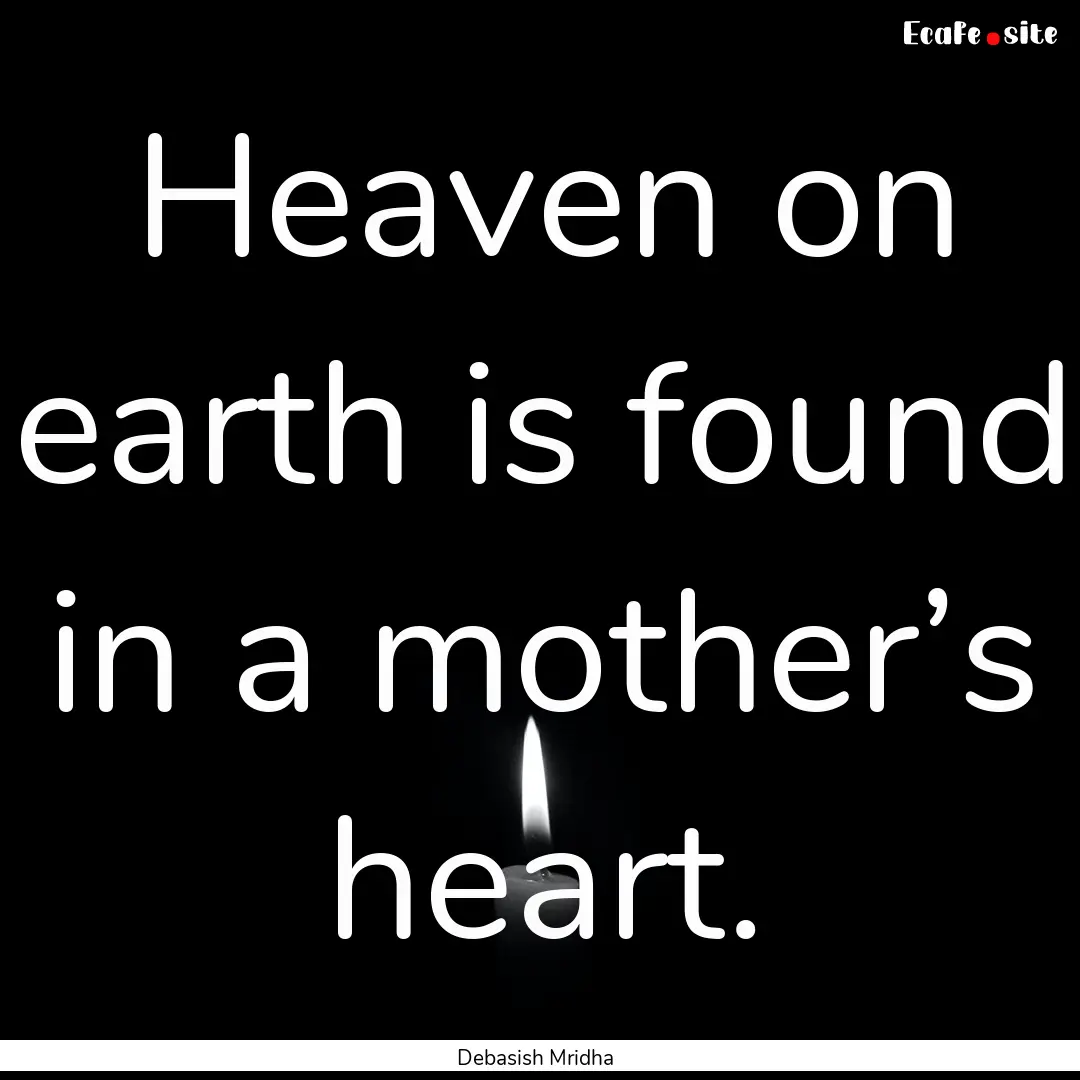 Heaven on earth is found in a mother’s.... : Quote by Debasish Mridha