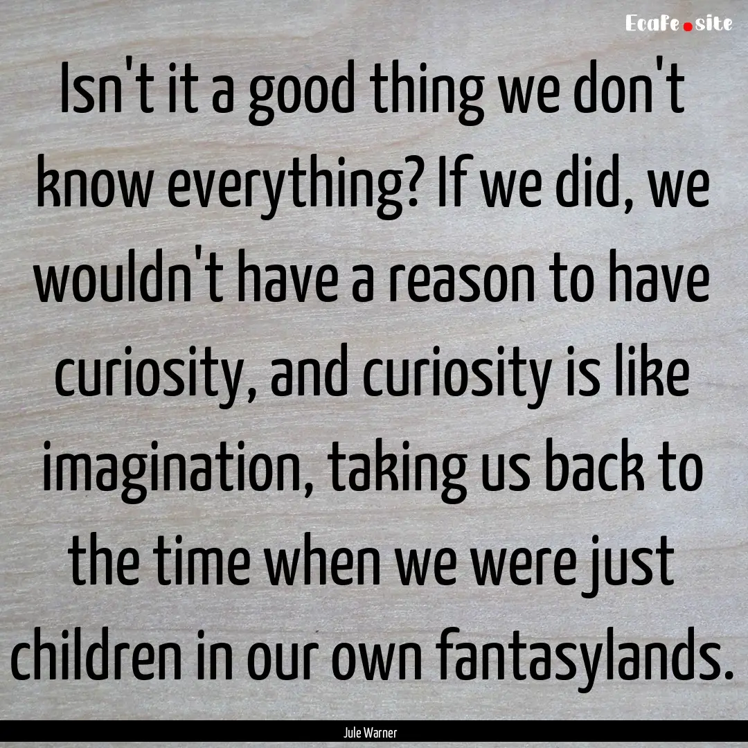 Isn't it a good thing we don't know everything?.... : Quote by Jule Warner