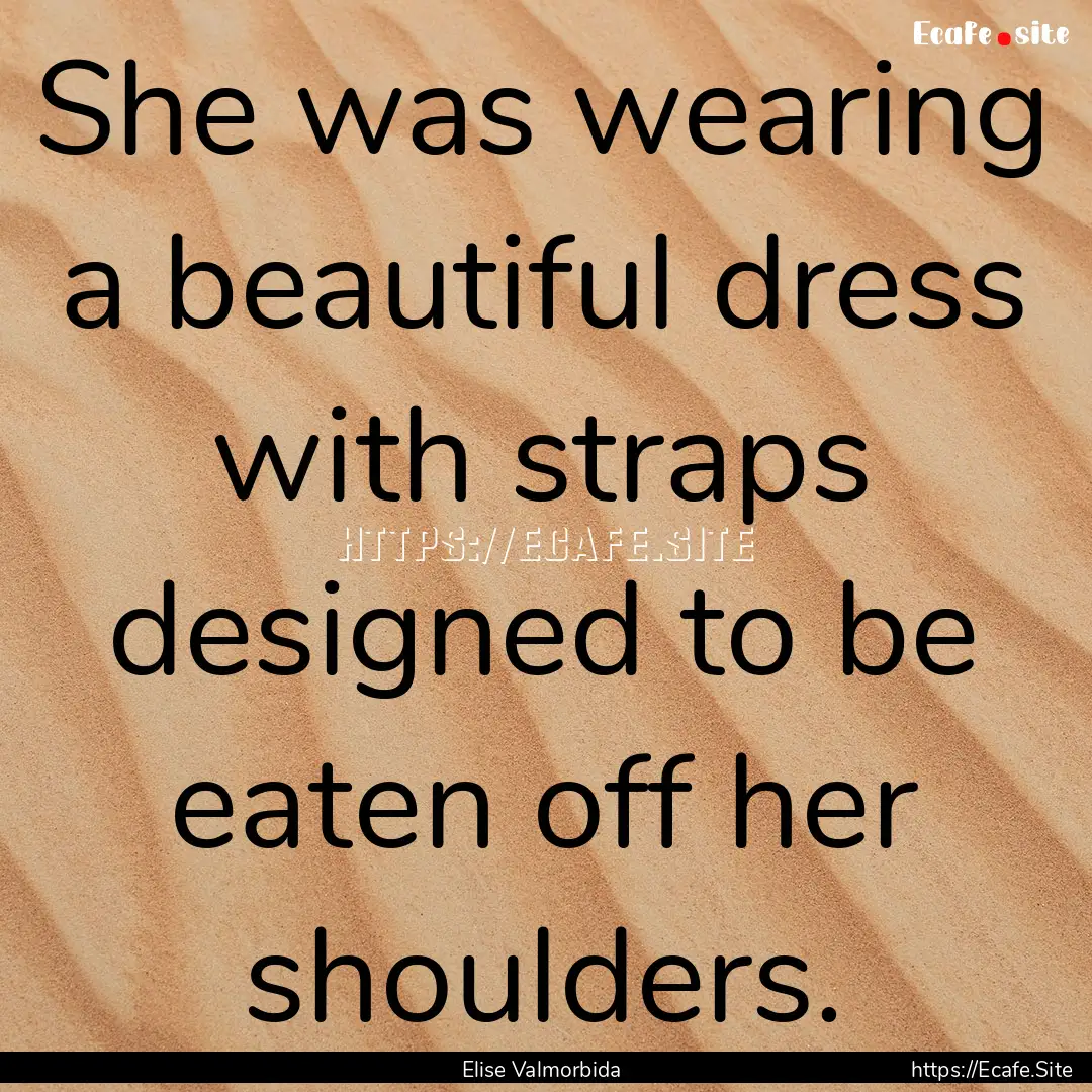 She was wearing a beautiful dress with straps.... : Quote by Elise Valmorbida