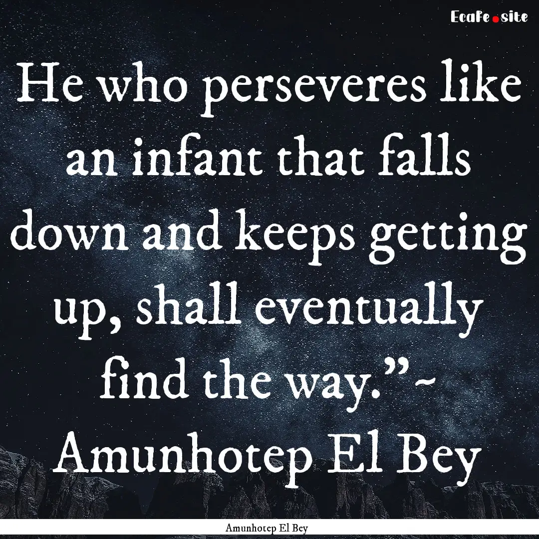 He who perseveres like an infant that falls.... : Quote by Amunhotep El Bey