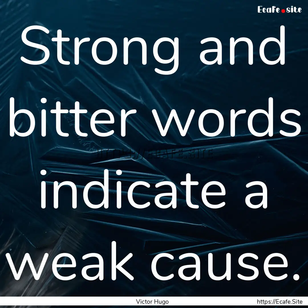 Strong and bitter words indicate a weak cause..... : Quote by Victor Hugo