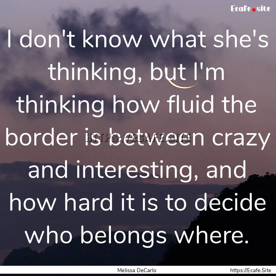 I don't know what she's thinking, but I'm.... : Quote by Melissa DeCarlo