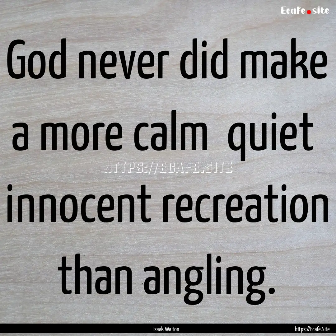 God never did make a more calm quiet innocent.... : Quote by Izaak Walton