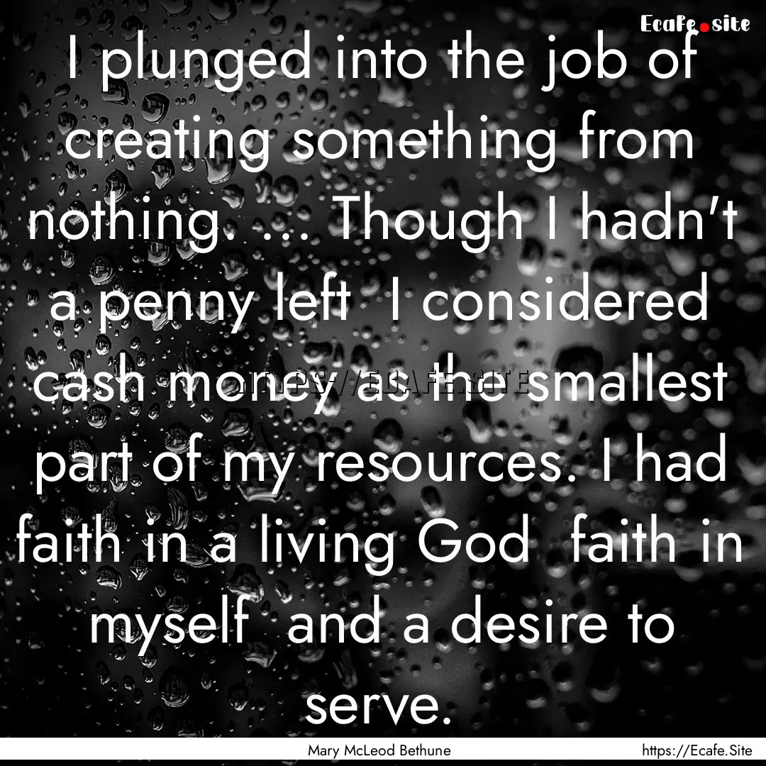 I plunged into the job of creating something.... : Quote by Mary McLeod Bethune