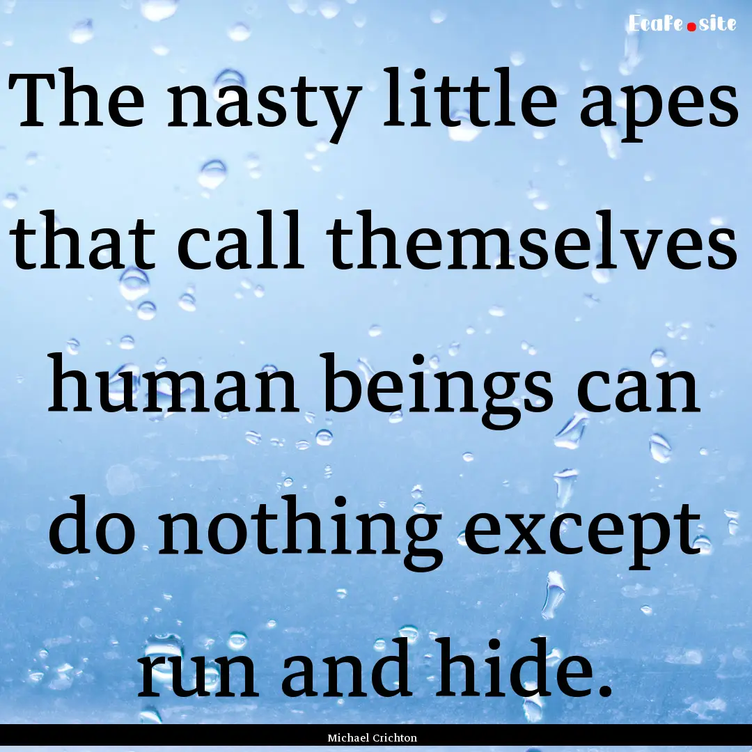 The nasty little apes that call themselves.... : Quote by Michael Crichton