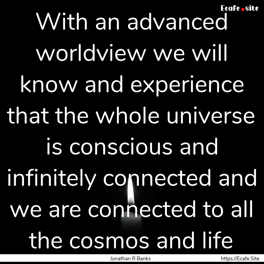 With an advanced worldview we will know and.... : Quote by Jonathan R Banks