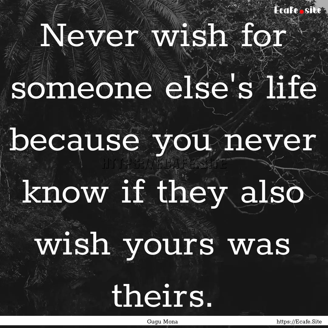 Never wish for someone else's life because.... : Quote by Gugu Mona