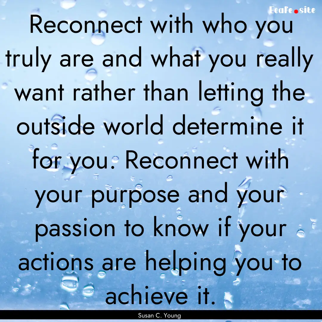 Reconnect with who you truly are and what.... : Quote by Susan C. Young