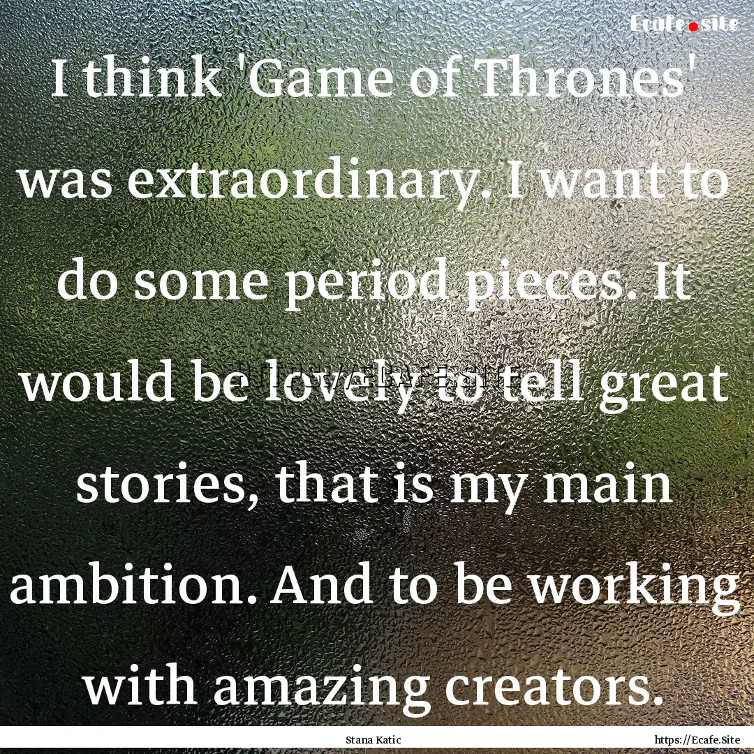 I think 'Game of Thrones' was extraordinary..... : Quote by Stana Katic