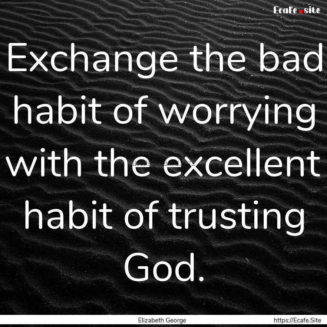 Exchange the bad habit of worrying with the.... : Quote by Elizabeth George