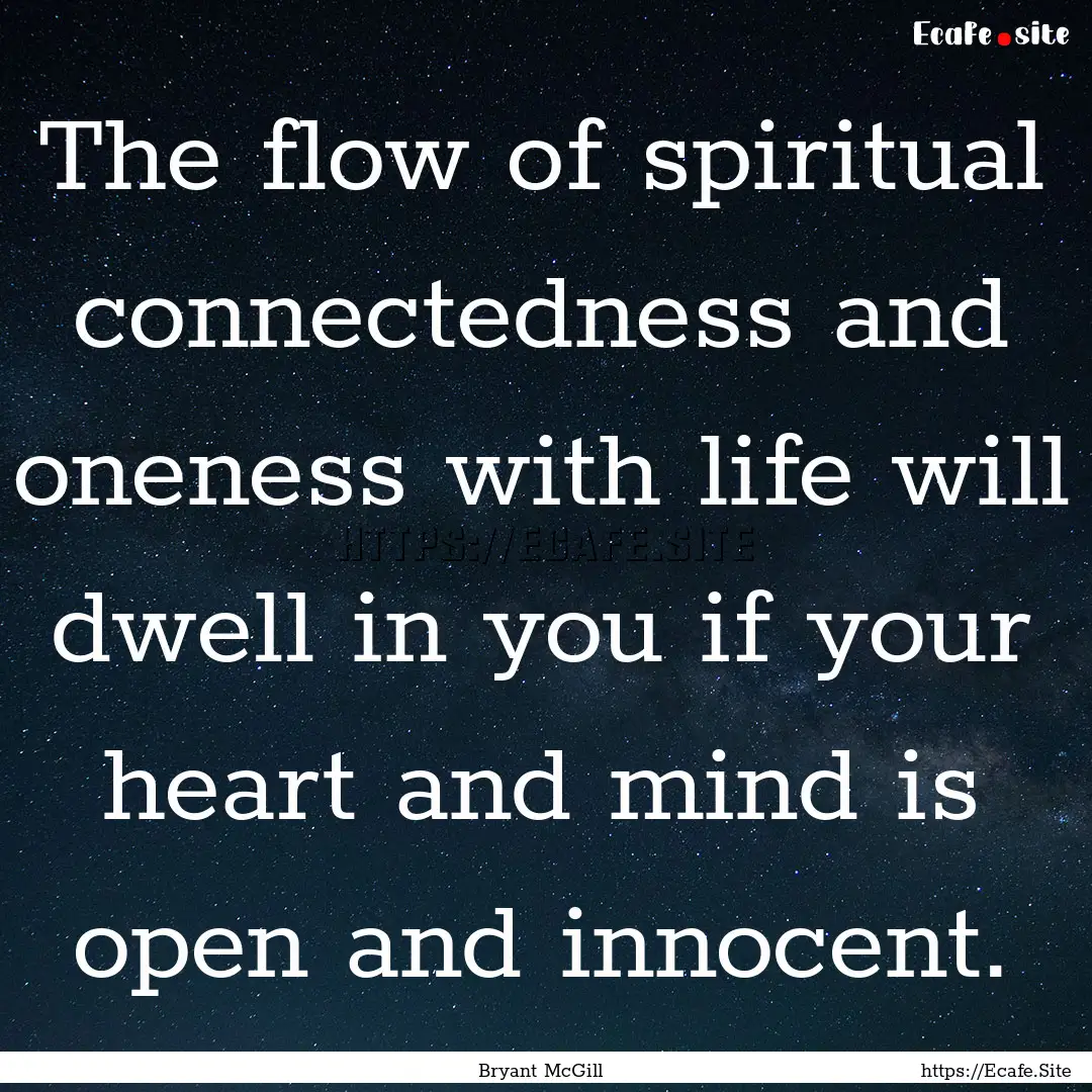 The flow of spiritual connectedness and oneness.... : Quote by Bryant McGill