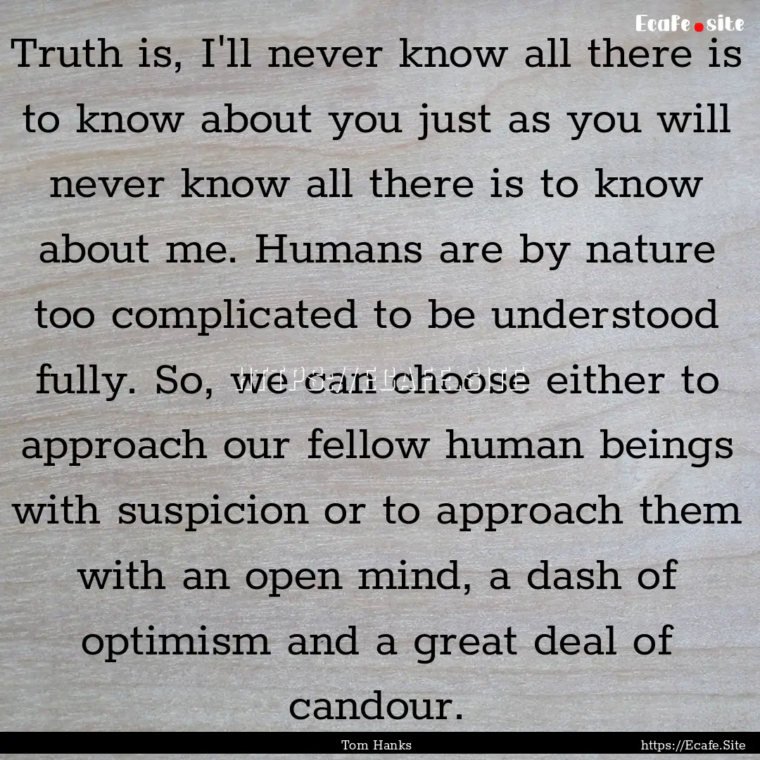 Truth is, I'll never know all there is to.... : Quote by Tom Hanks