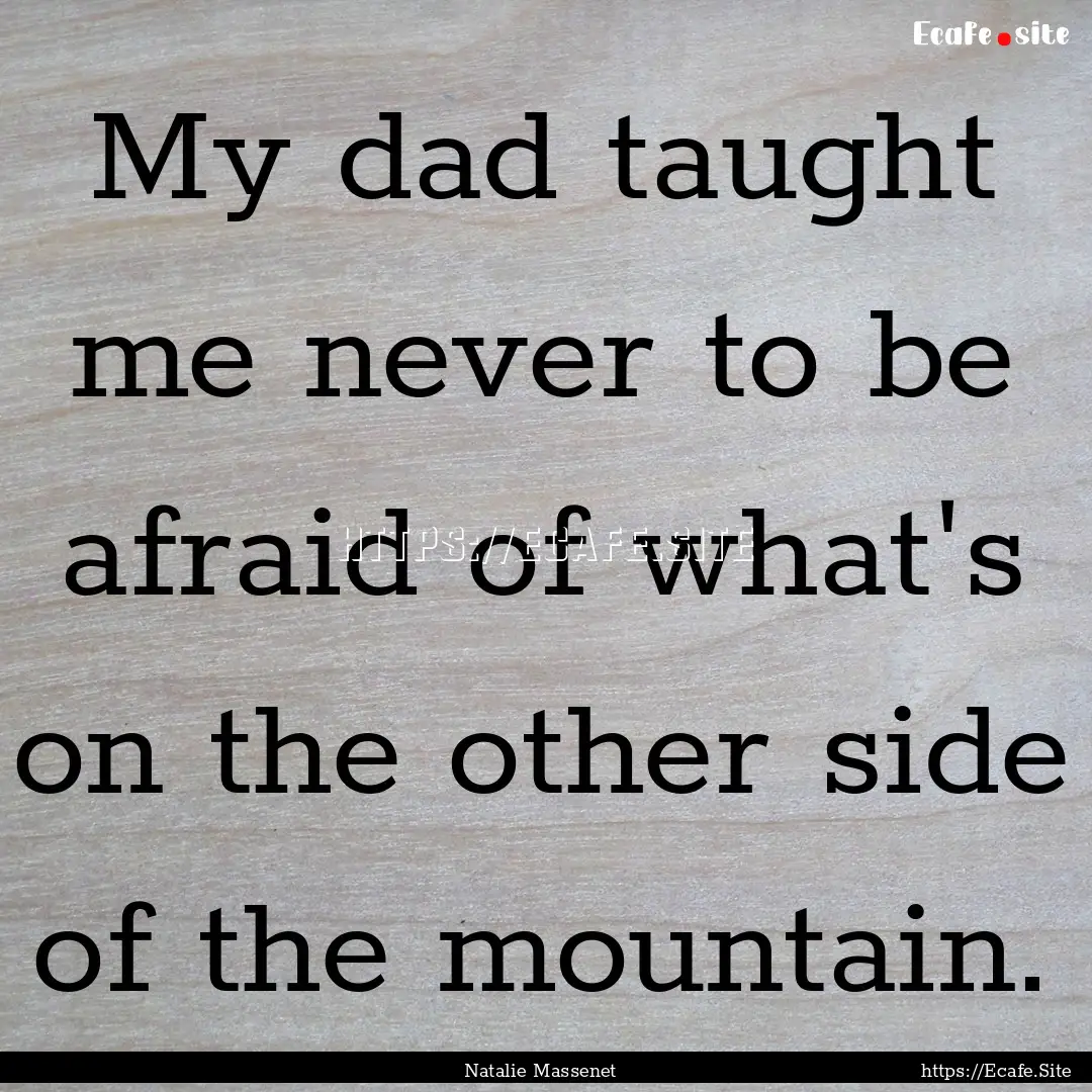 My dad taught me never to be afraid of what's.... : Quote by Natalie Massenet