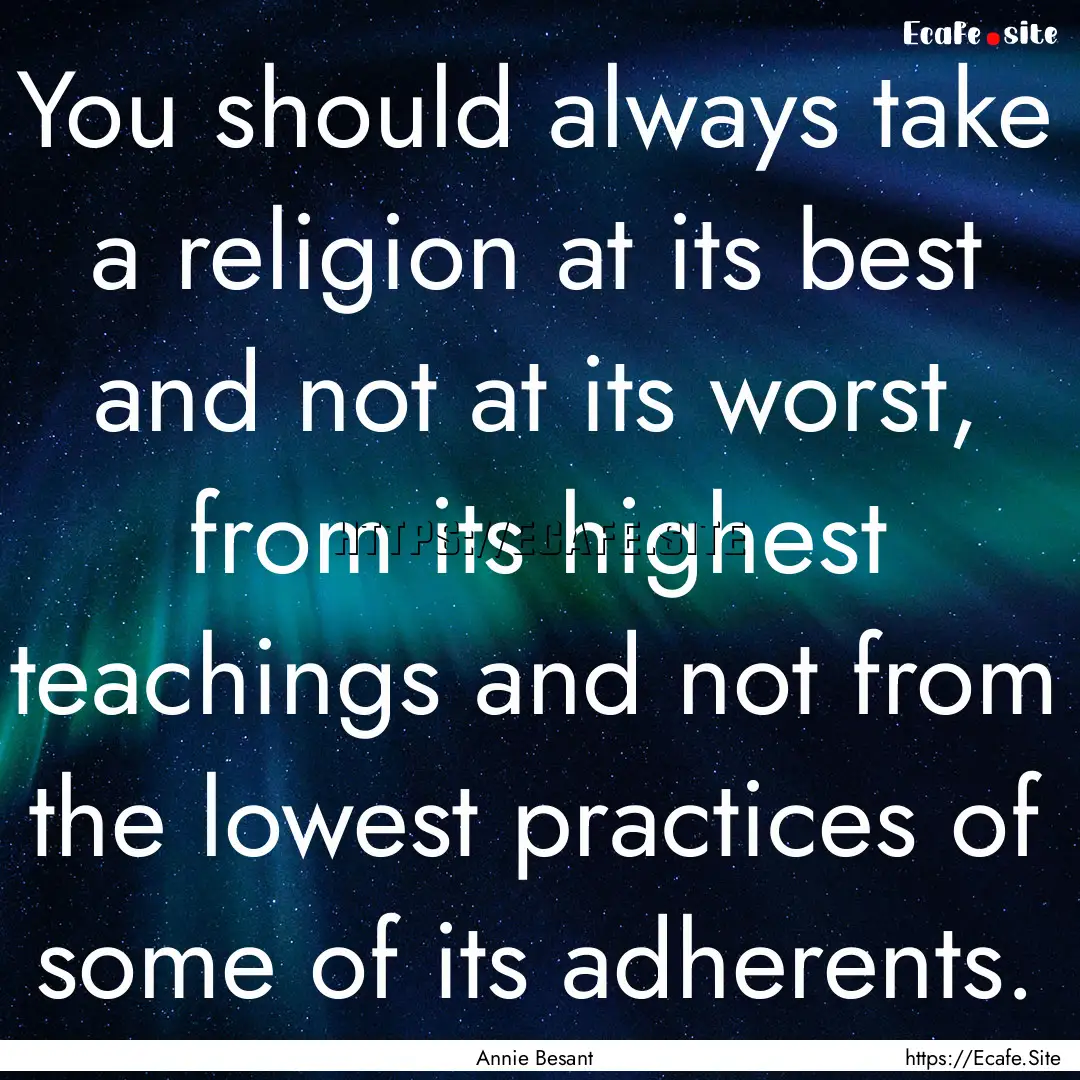 You should always take a religion at its.... : Quote by Annie Besant