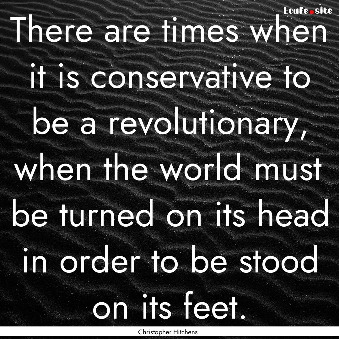 There are times when it is conservative to.... : Quote by Christopher Hitchens