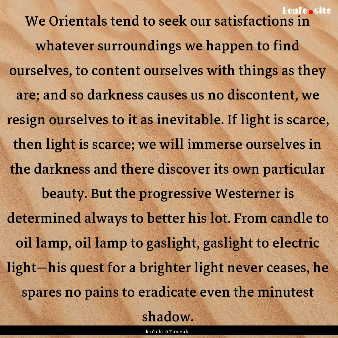 We Orientals tend to seek our satisfactions.... : Quote by Jun'ichirō Tanizaki