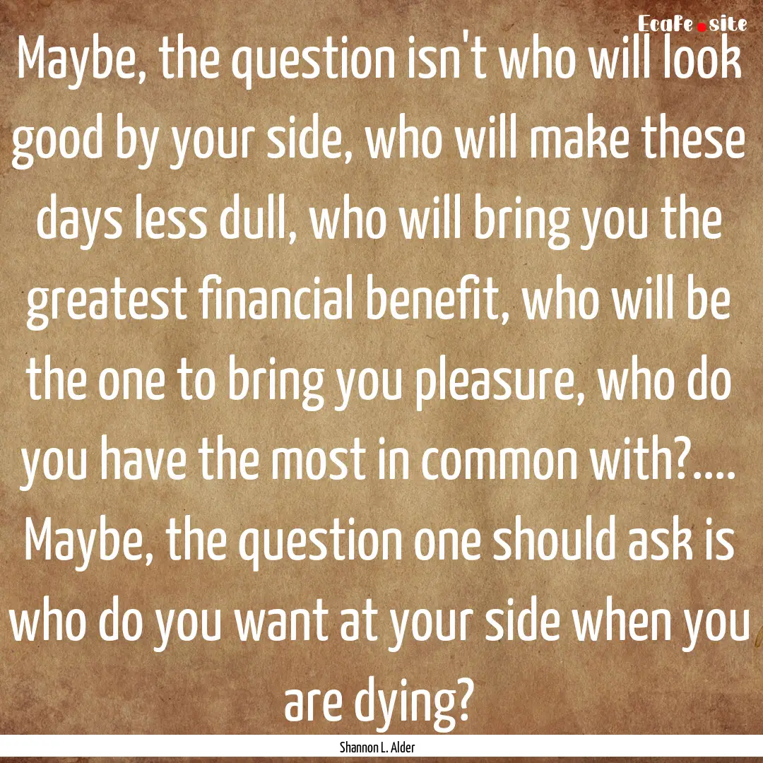 Maybe, the question isn't who will look good.... : Quote by Shannon L. Alder