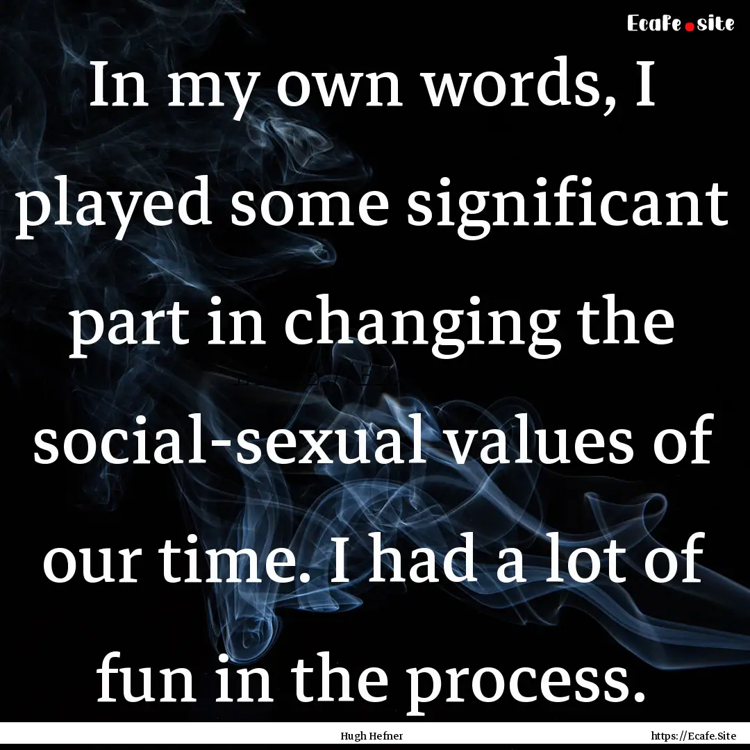 In my own words, I played some significant.... : Quote by Hugh Hefner