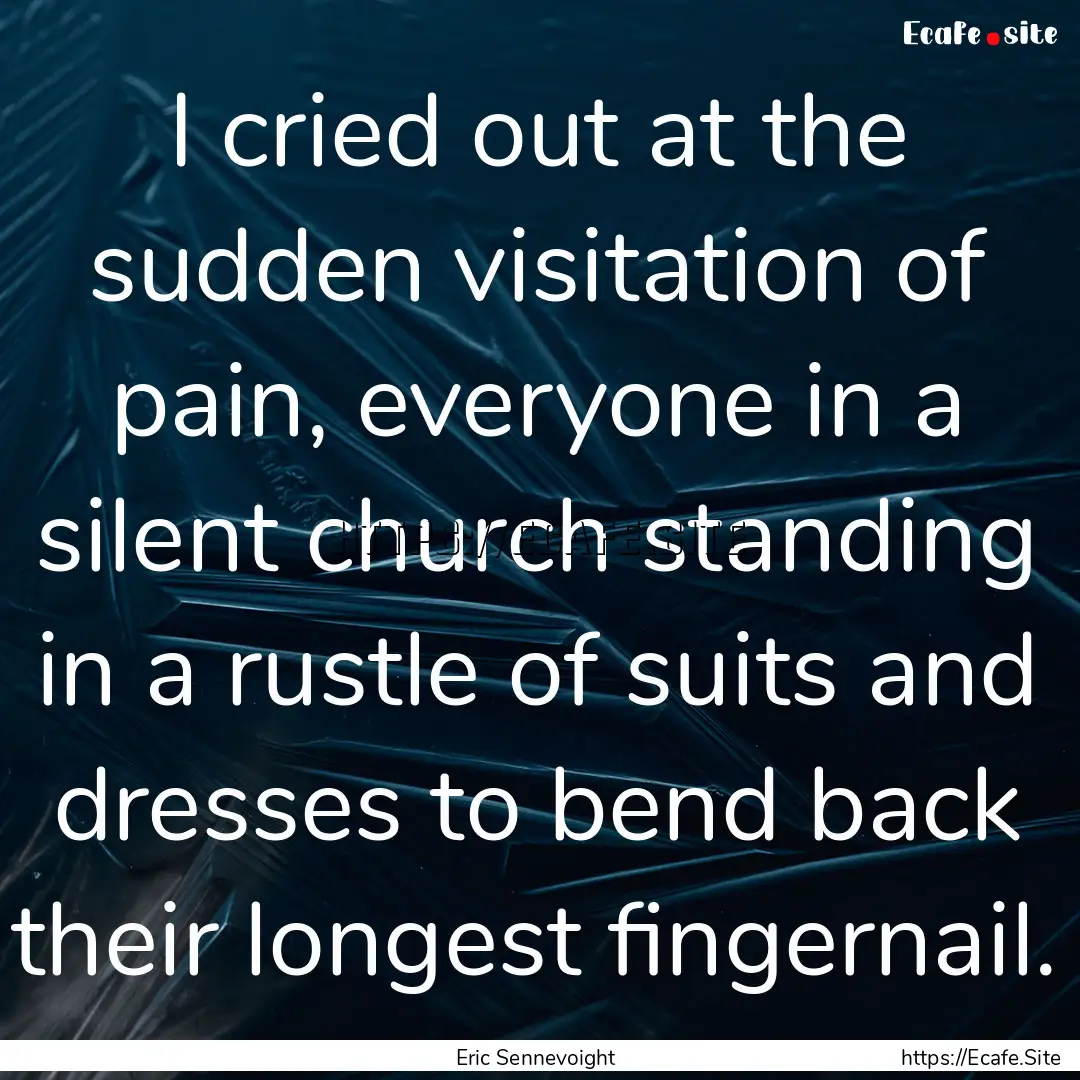 I cried out at the sudden visitation of pain,.... : Quote by Eric Sennevoight