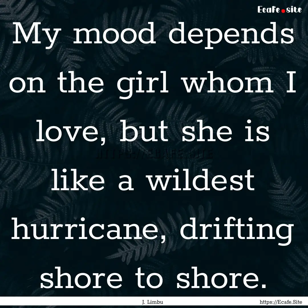 My mood depends on the girl whom I love,.... : Quote by J. Limbu