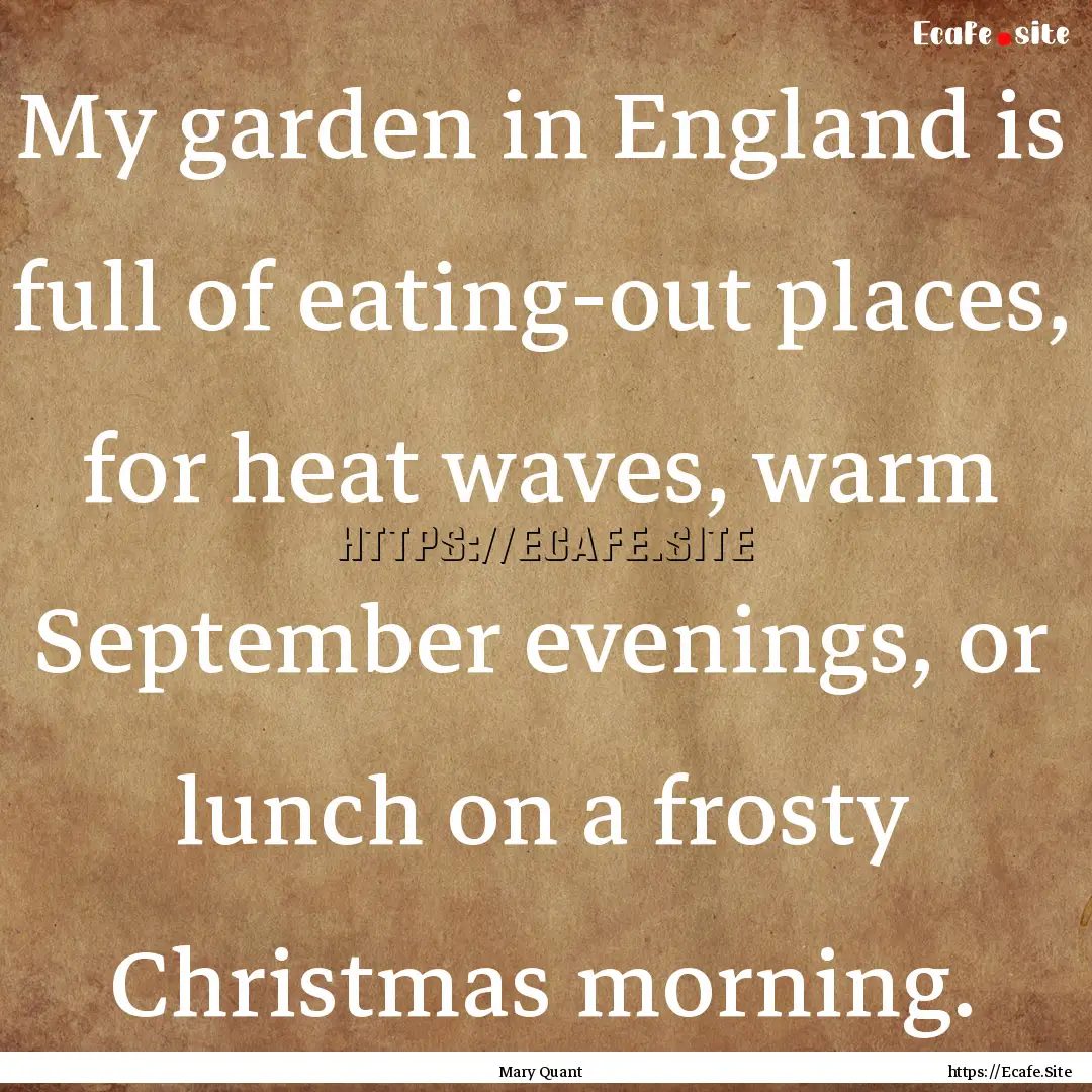 My garden in England is full of eating-out.... : Quote by Mary Quant