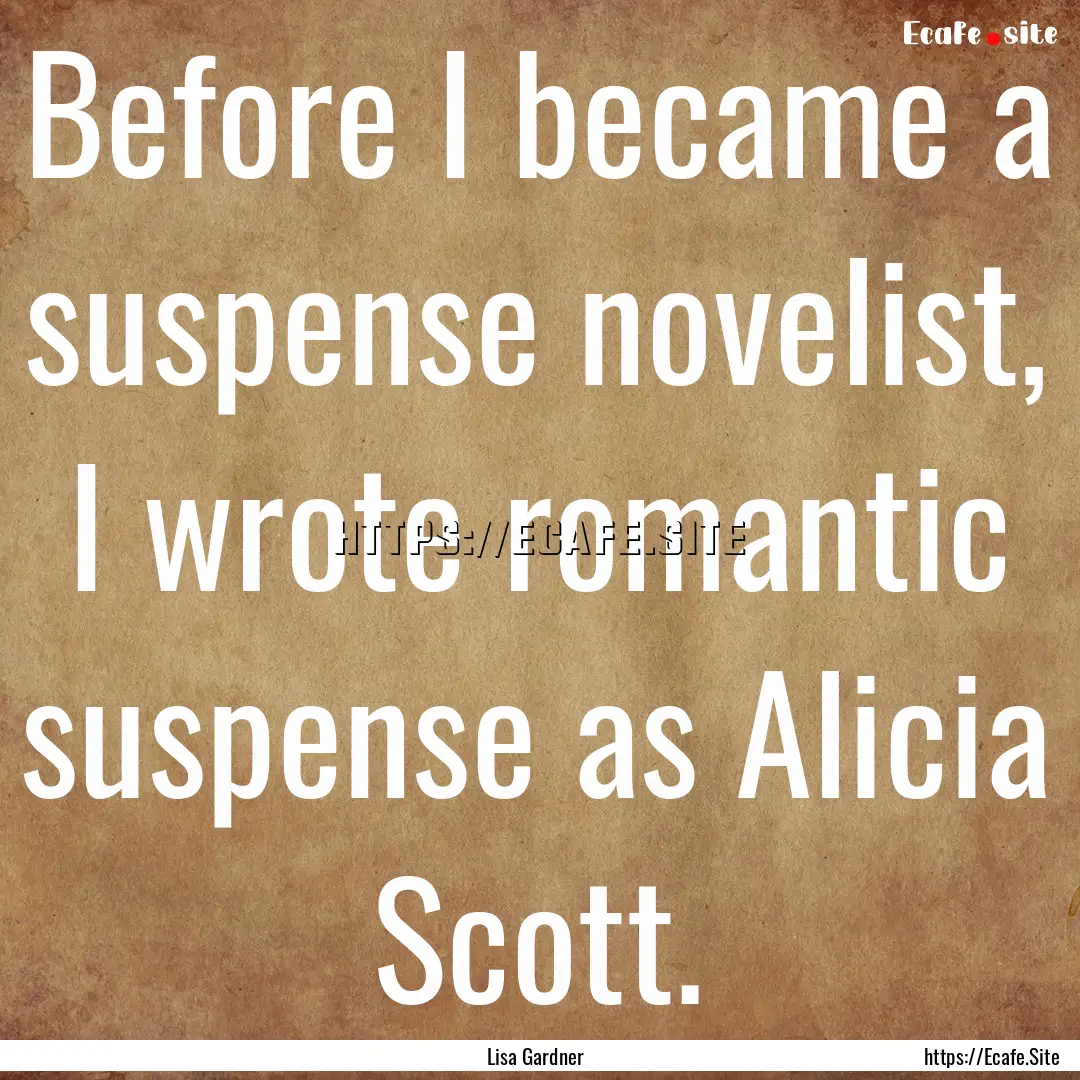 Before I became a suspense novelist, I wrote.... : Quote by Lisa Gardner