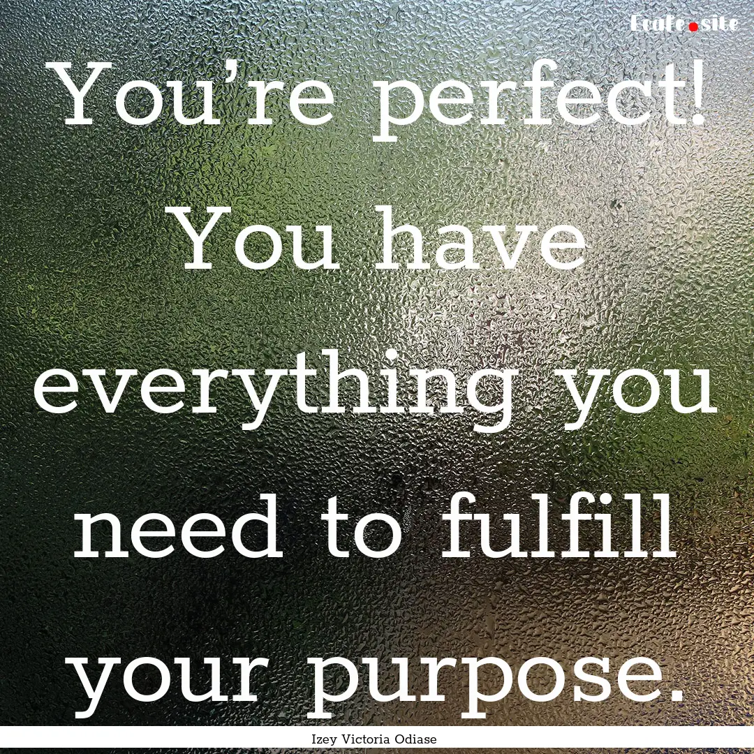 You’re perfect! You have everything you.... : Quote by Izey Victoria Odiase