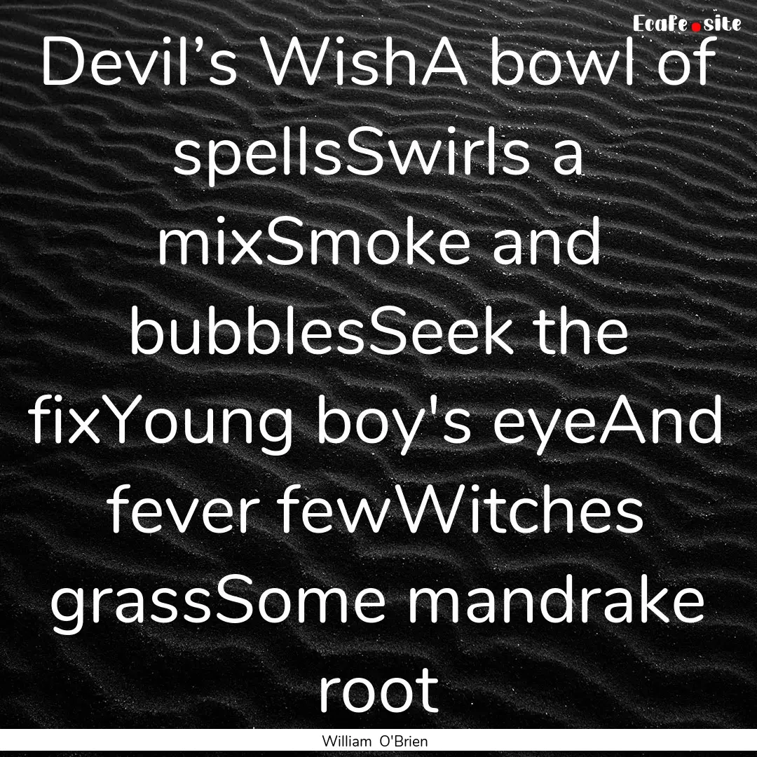 Devil’s WishA bowl of spellsSwirls a mixSmoke.... : Quote by William O'Brien