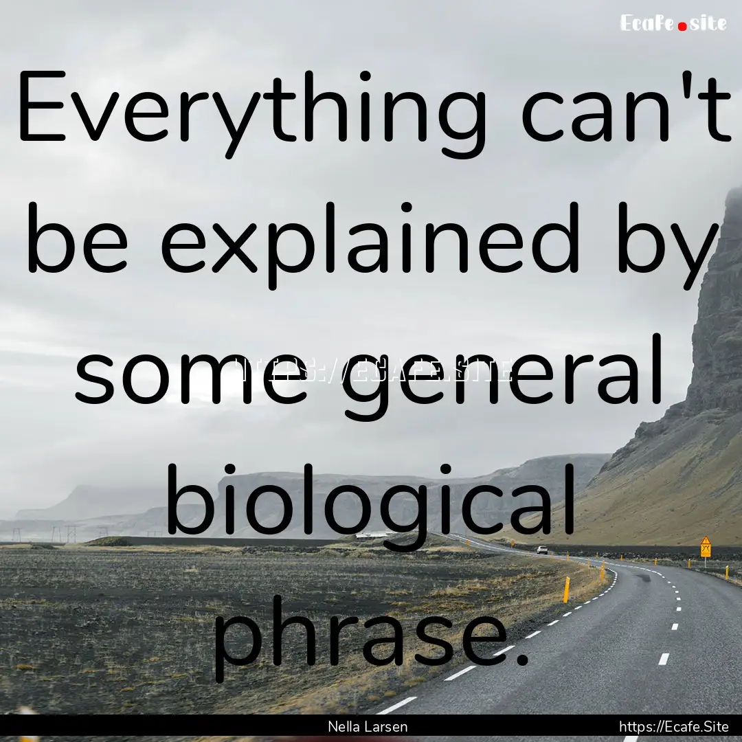 Everything can't be explained by some general.... : Quote by Nella Larsen