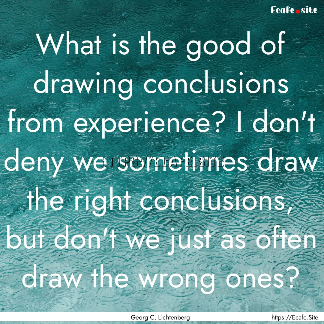 What is the good of drawing conclusions from.... : Quote by Georg C. Lichtenberg