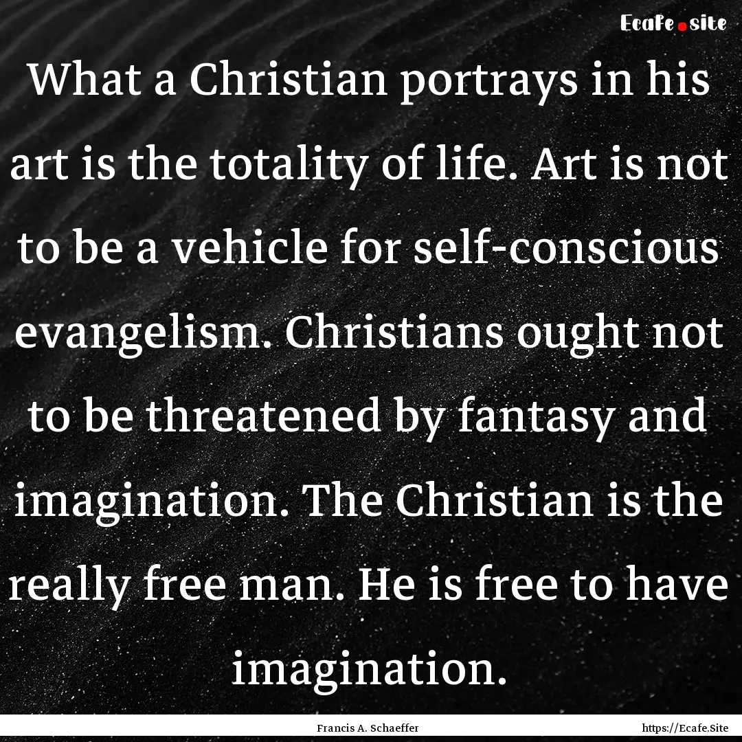 What a Christian portrays in his art is the.... : Quote by Francis A. Schaeffer