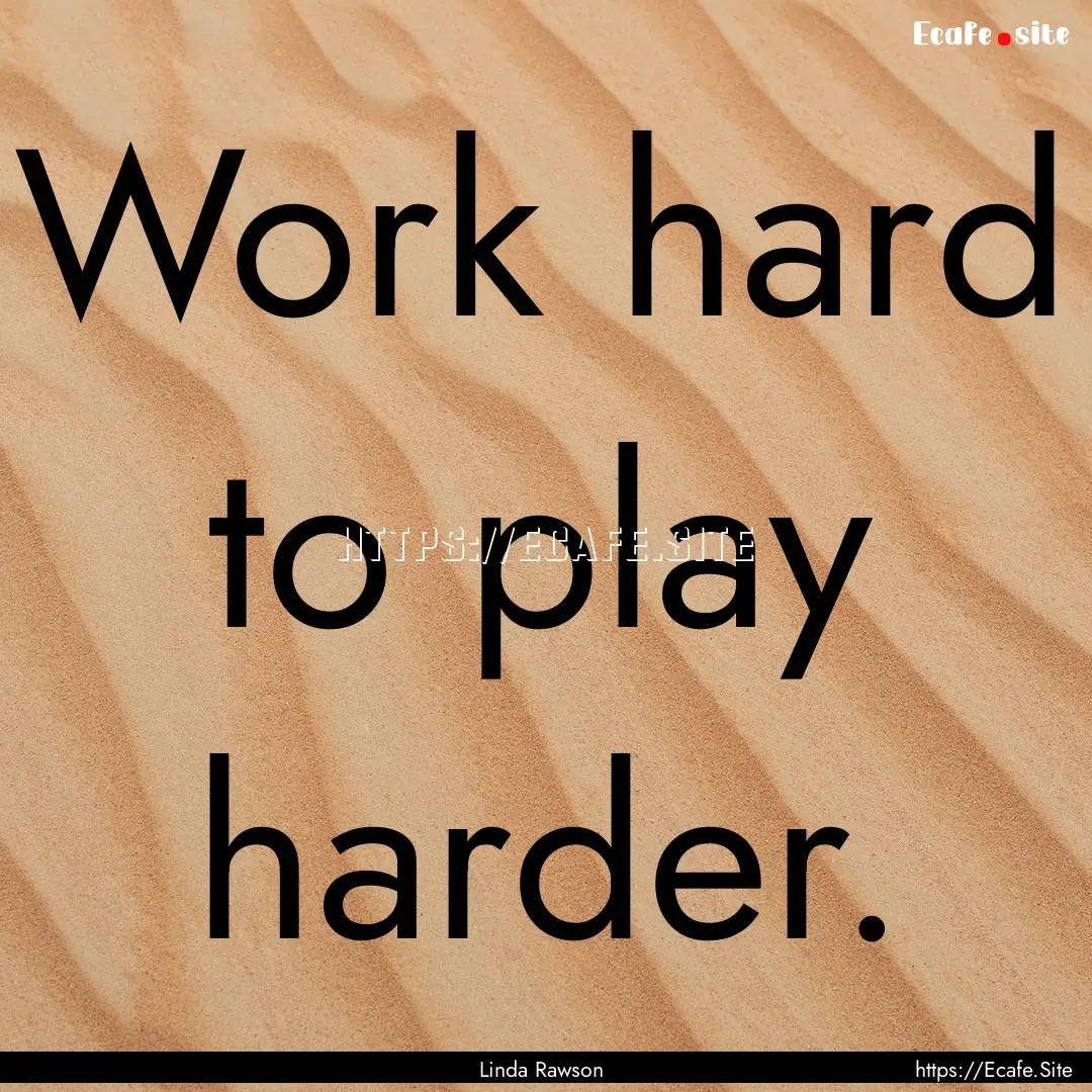 Work hard to play harder. : Quote by Linda Rawson