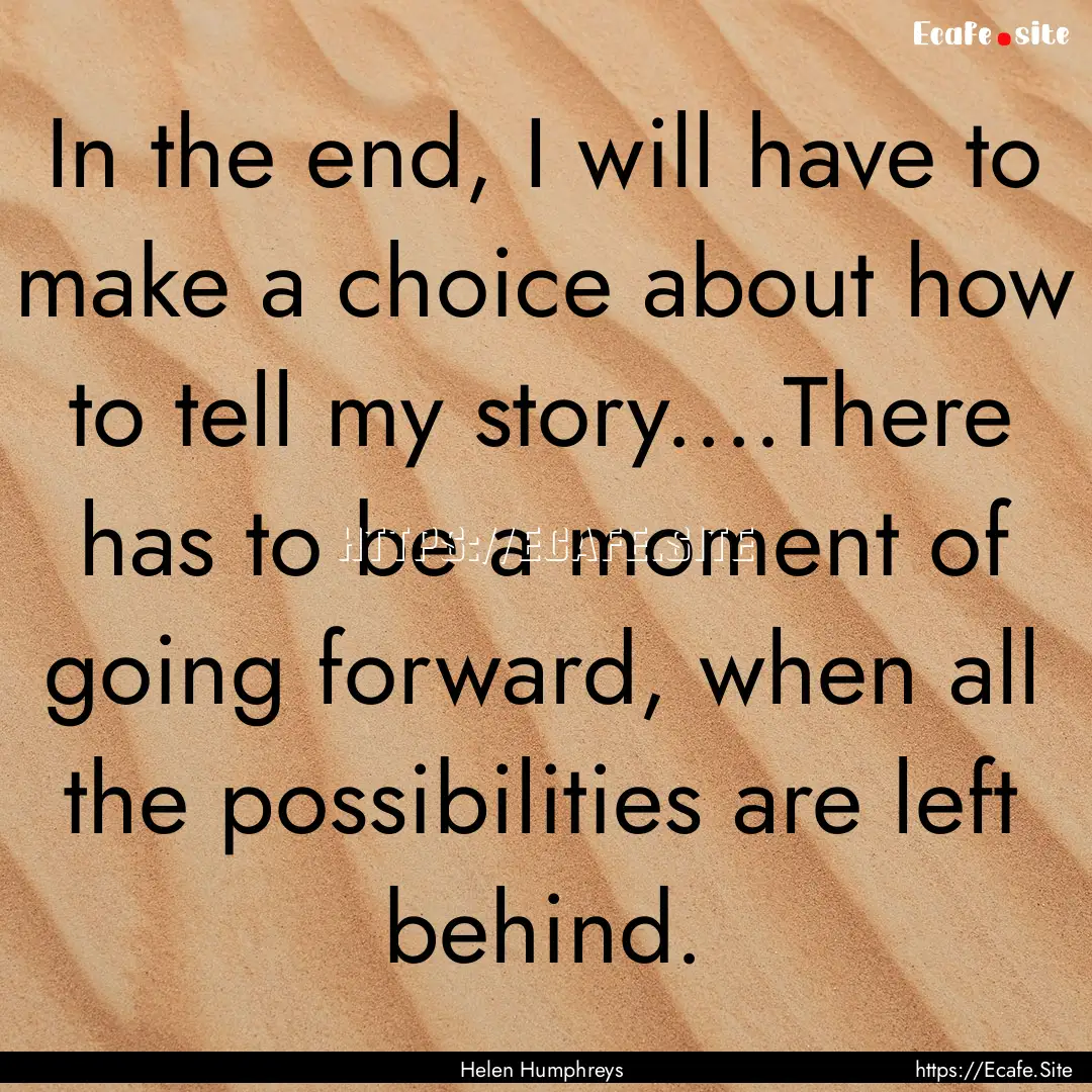 In the end, I will have to make a choice.... : Quote by Helen Humphreys