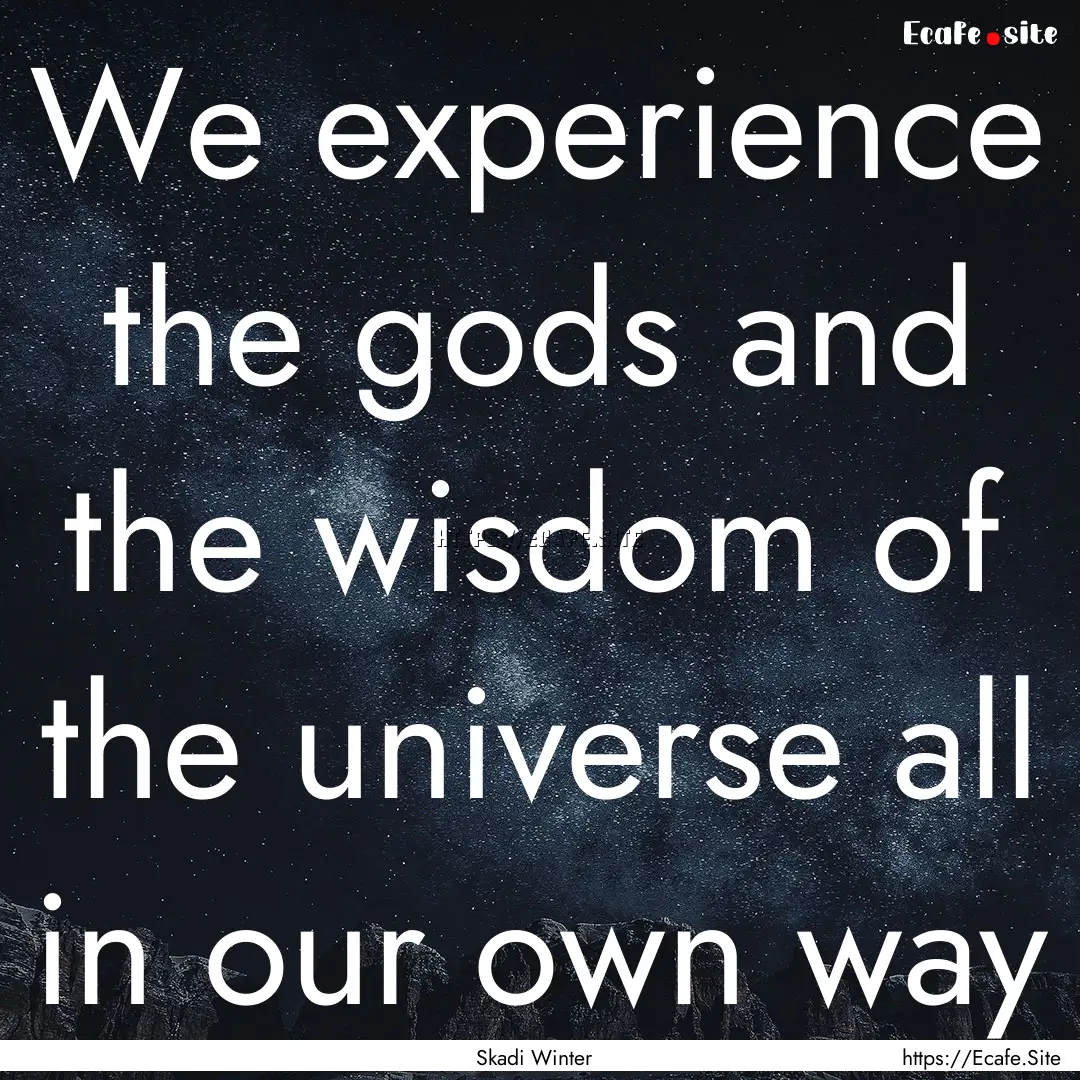 We experience the gods and the wisdom of.... : Quote by Skadi Winter