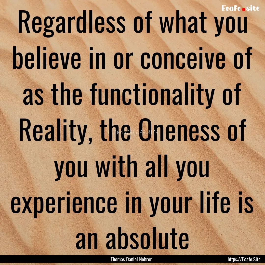 Regardless of what you believe in or conceive.... : Quote by Thomas Daniel Nehrer