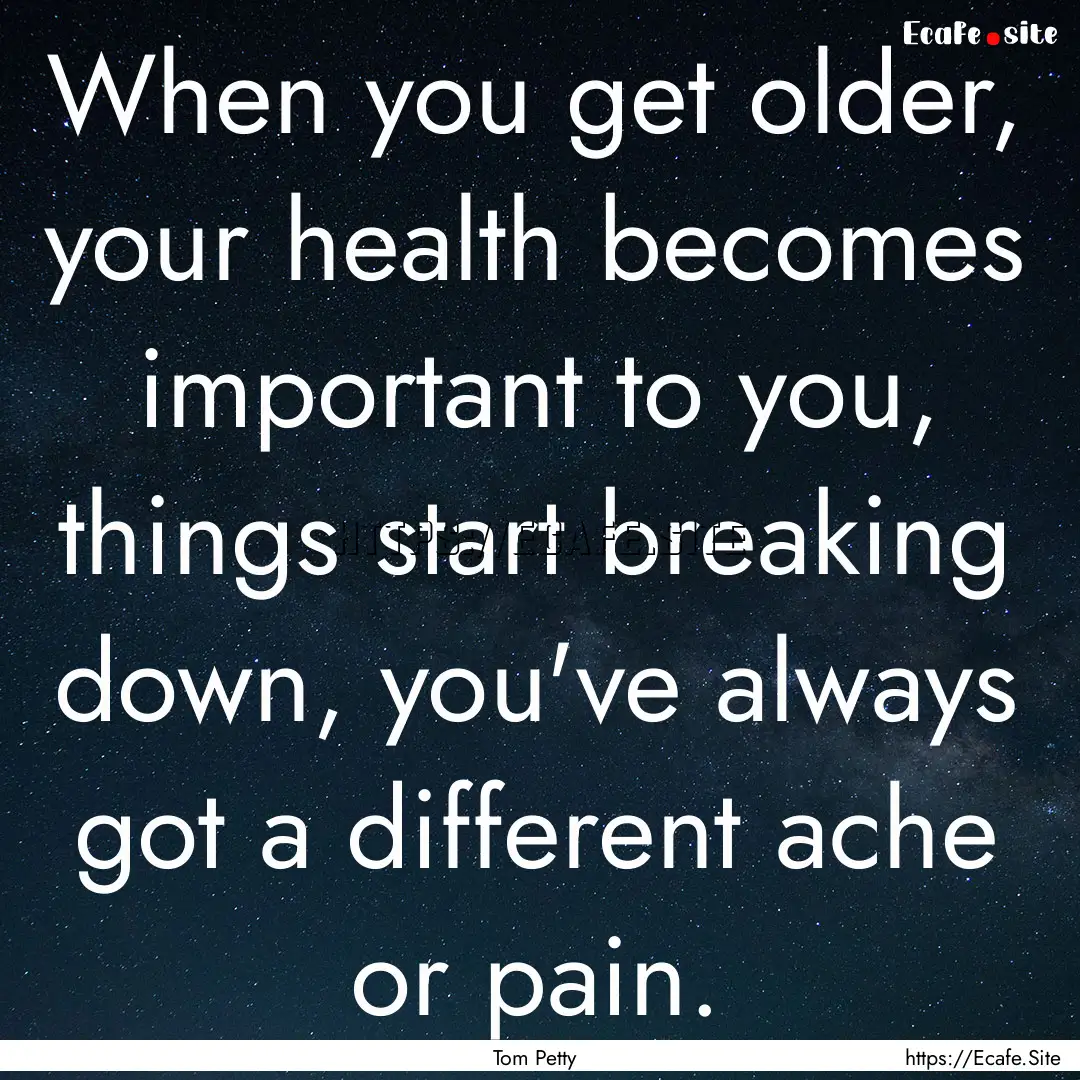 When you get older, your health becomes important.... : Quote by Tom Petty