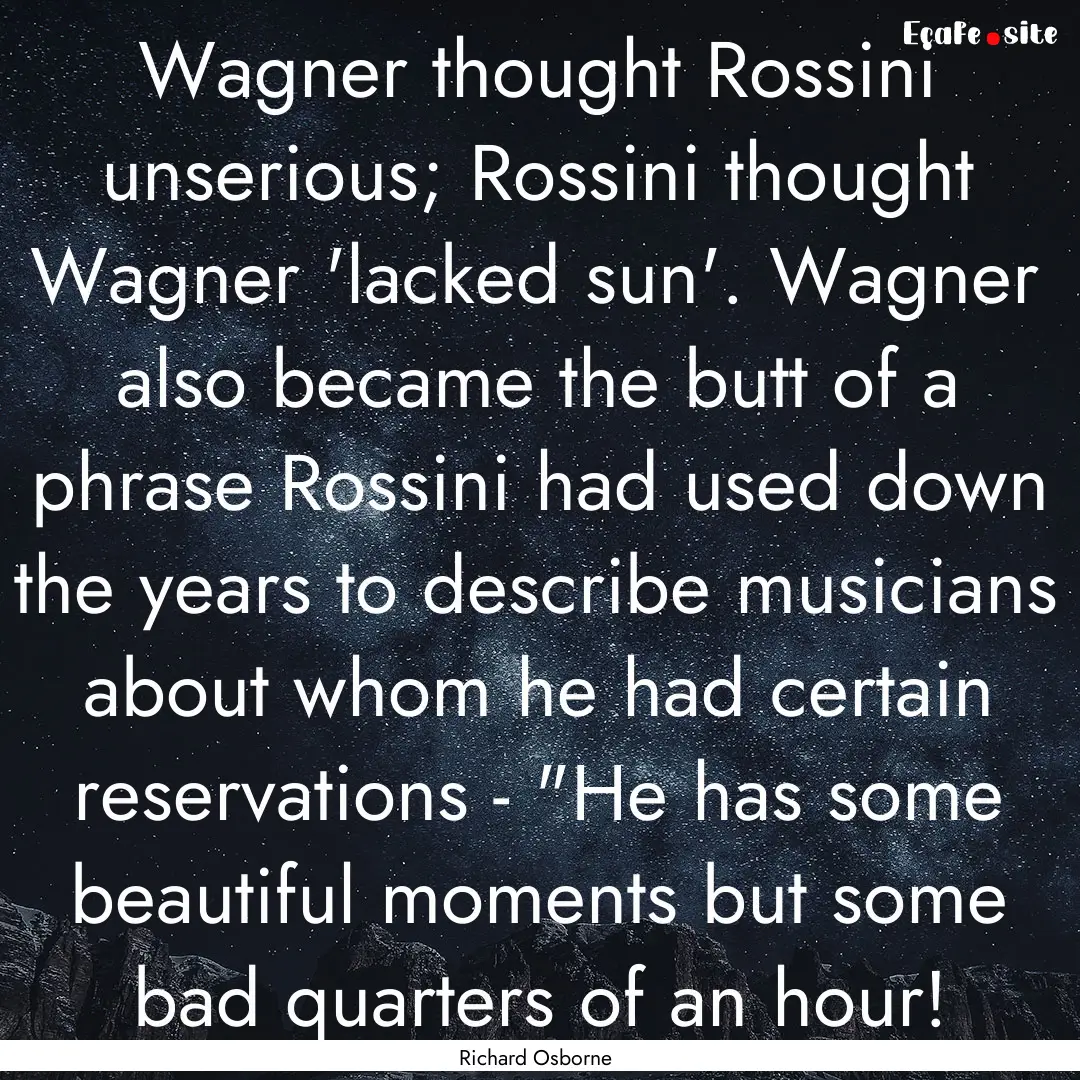 Wagner thought Rossini unserious; Rossini.... : Quote by Richard Osborne