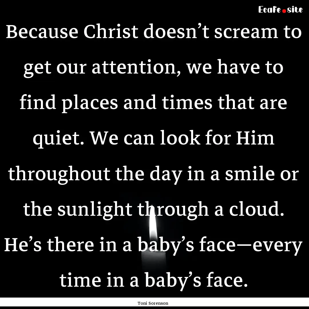 Because Christ doesn’t scream to get our.... : Quote by Toni Sorenson