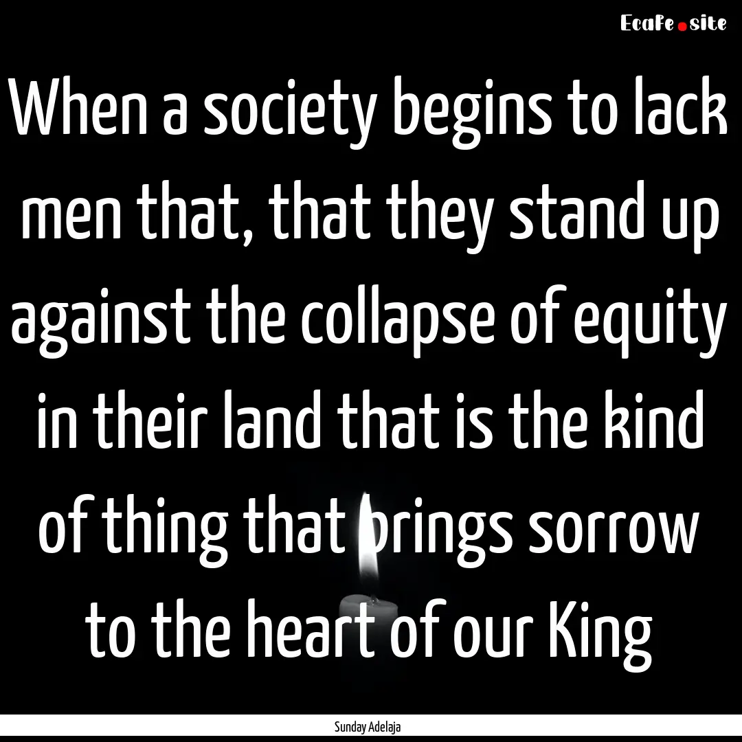 When a society begins to lack men that, that.... : Quote by Sunday Adelaja