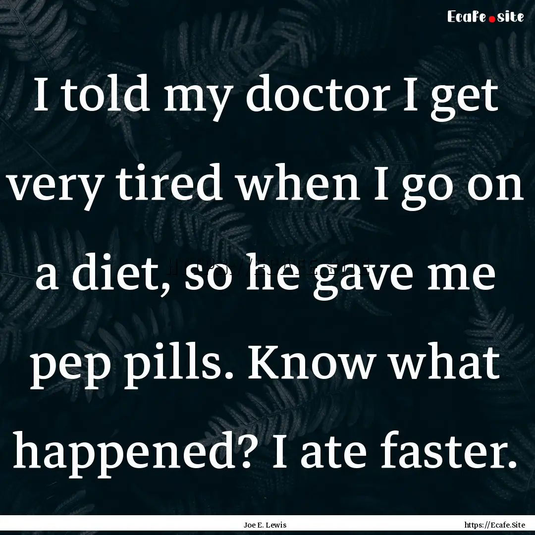 I told my doctor I get very tired when I.... : Quote by Joe E. Lewis