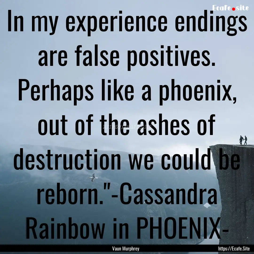 In my experience endings are false positives..... : Quote by Vaun Murphrey