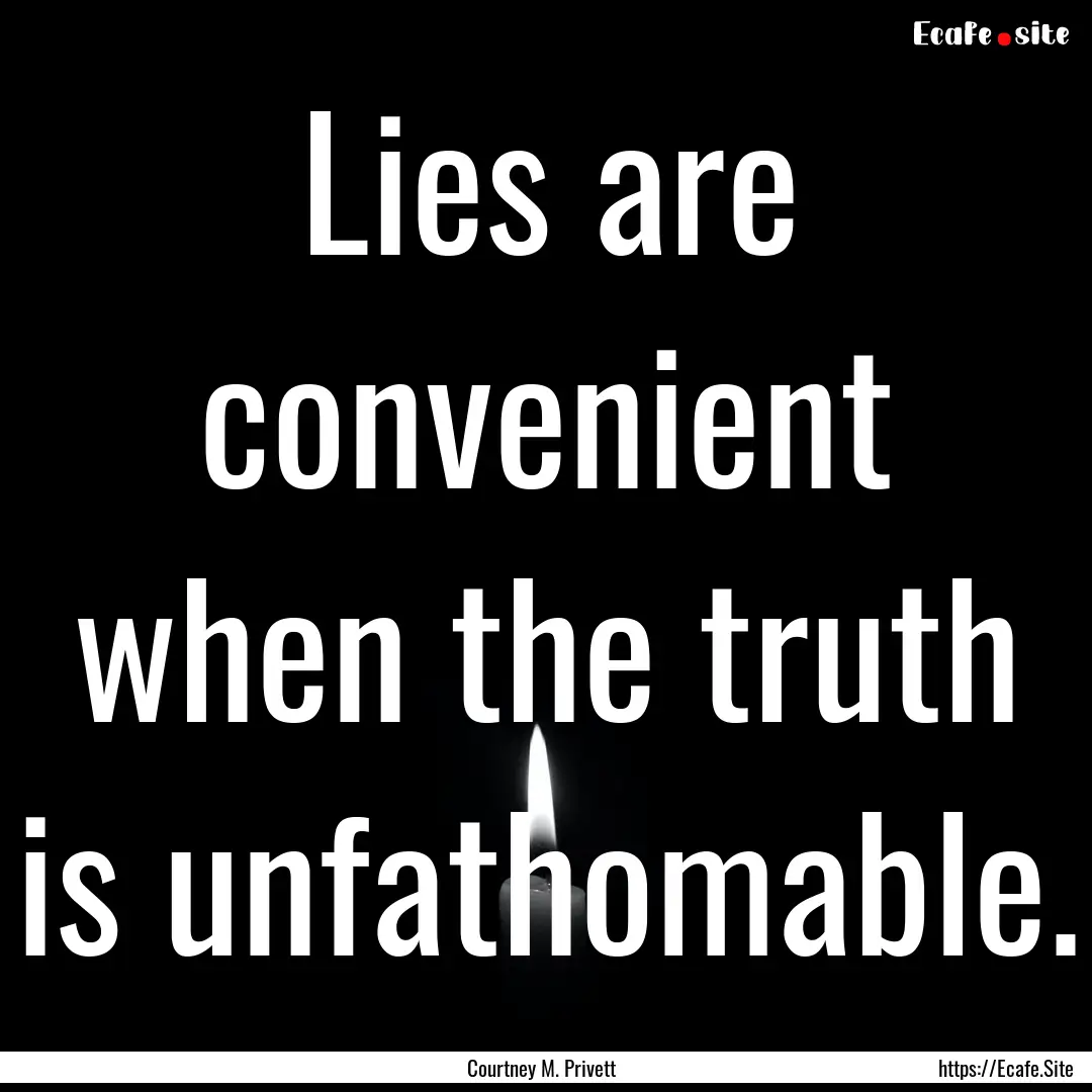 Lies are convenient when the truth is unfathomable..... : Quote by Courtney M. Privett