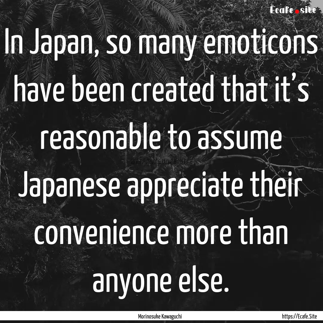 In Japan, so many emoticons have been created.... : Quote by Morinosuke Kawaguchi