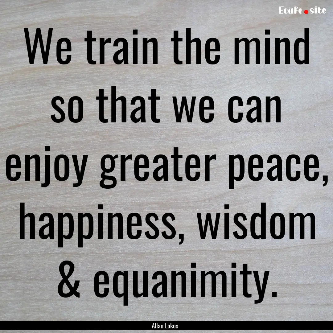 We train the mind so that we can enjoy greater.... : Quote by Allan Lokos